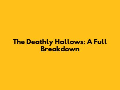 The Deathly Hallows: A Full Breakdown