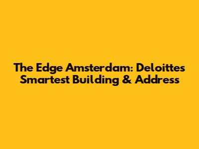 The Edge Amsterdam: Deloitte's Smartest Building & Address