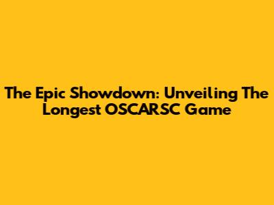 The Epic Showdown: Unveiling The Longest OSCARSC Game