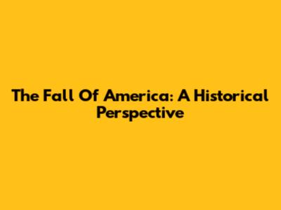 The Fall Of America: A Historical Perspective