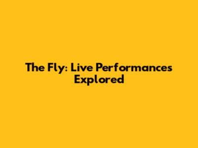 The Fly: Live Performances Explored