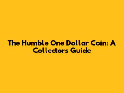 The Humble One Dollar Coin: A Collector's Guide