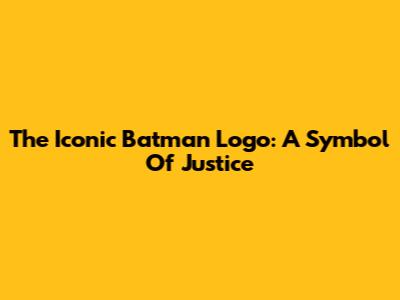 The Iconic Batman Logo: A Symbol Of Justice