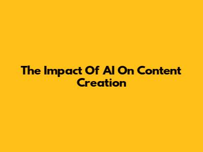 The Impact Of AI On Content Creation
