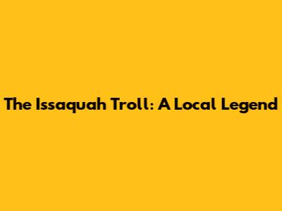 The Issaquah Troll: A Local Legend