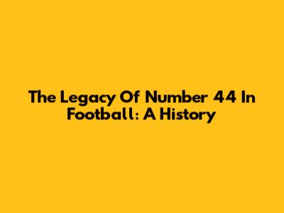 The Legacy Of Number 44 In Football: A History