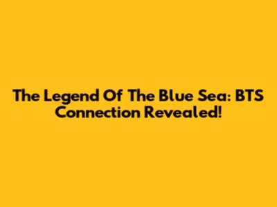 The Legend Of The Blue Sea: BTS Connection Revealed!