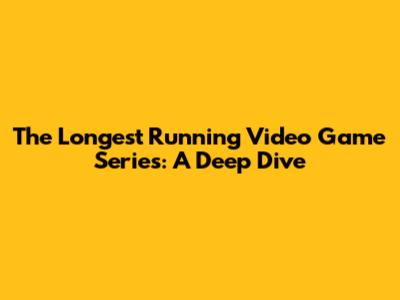 The Longest Running Video Game Series: A Deep Dive