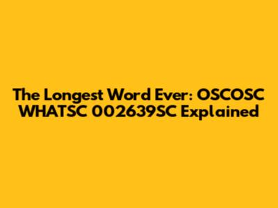 The Longest Word Ever: OSCOSC WHATSC 002639SC Explained