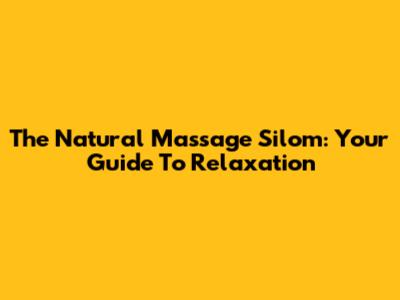The Natural Massage Silom: Your Guide To Relaxation