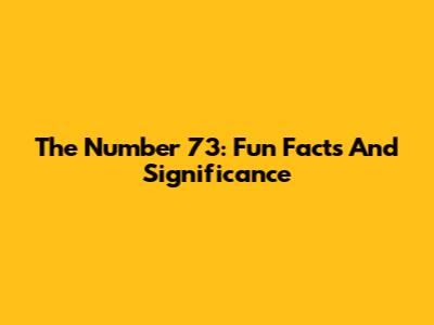 The Number 73: Fun Facts And Significance