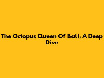 The Octopus Queen Of Bali: A Deep Dive