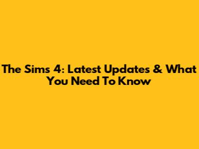 The Sims 4: Latest Updates & What You Need To Know