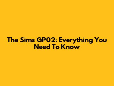The Sims GP02: Everything You Need To Know
