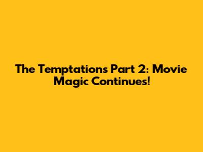 The Temptations Part 2:  Movie Magic Continues!