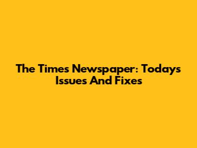 The Times Newspaper: Today's Issues And Fixes