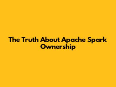 The Truth About Apache Spark Ownership
