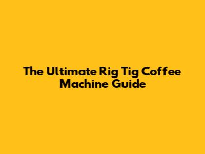 The Ultimate Rig Tig Coffee Machine Guide