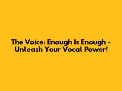 The Voice: Enough Is Enough - Unleash Your Vocal Power!