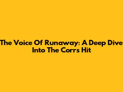 The Voice Of Runaway: A Deep Dive Into The Corrs' Hit