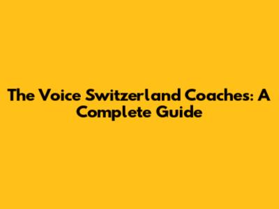 The Voice Switzerland Coaches: A Complete Guide