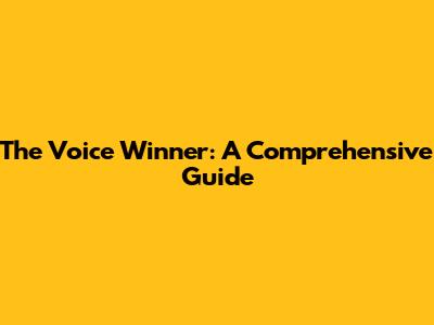 The Voice Winner: A Comprehensive Guide