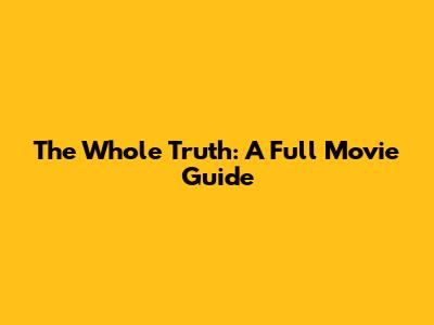 The Whole Truth: A Full Movie Guide