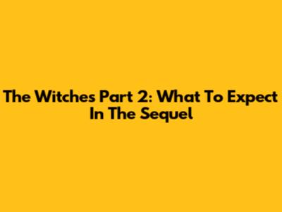 The Witches Part 2: What To Expect In The Sequel