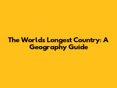 The World's Longest Country: A Geography Guide