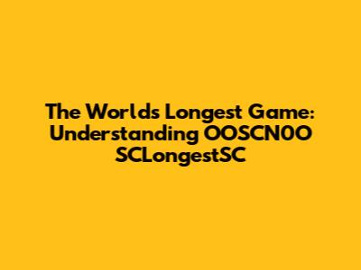 The World's Longest Game: Understanding OOSCN0O SCLongestSC