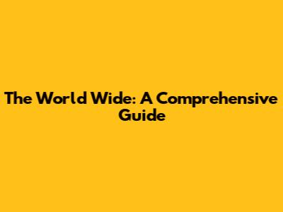 The World Wide: A Comprehensive Guide