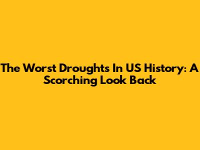The Worst Droughts In US History: A Scorching Look Back