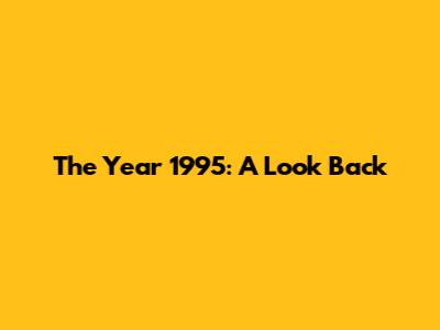 The Year 1995: A Look Back