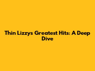 Thin Lizzy's Greatest Hits: A Deep Dive