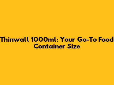 Thinwall 1000ml: Your Go-To Food Container Size