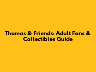 Thomas & Friends: Adult Fans & Collectibles Guide