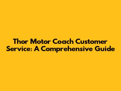 Thor Motor Coach Customer Service: A Comprehensive Guide