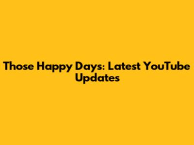 Those Happy Days: Latest YouTube Updates
