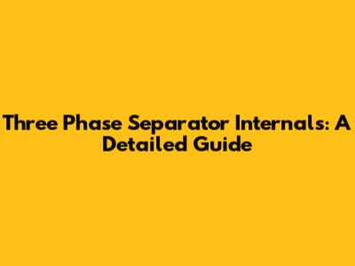 Three Phase Separator Internals: A Detailed Guide