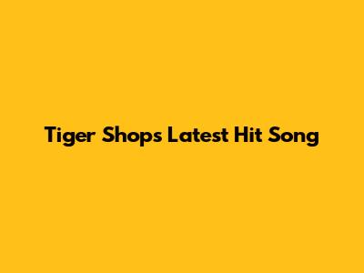 Tiger Shop's Latest Hit Song