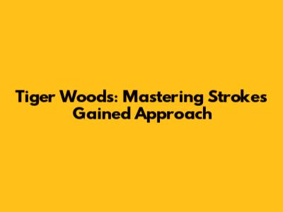 Tiger Woods: Mastering Strokes Gained Approach