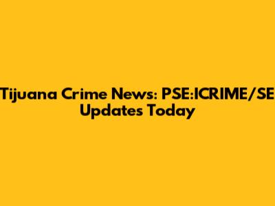 Tijuana Crime News: PSE:ICRIME/SE Updates Today