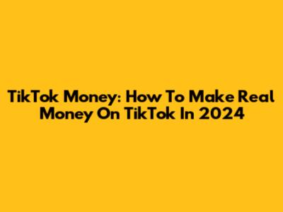 TikTok Money: How To Make Real Money On TikTok In 2024