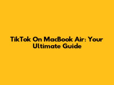 TikTok On MacBook Air: Your Ultimate Guide