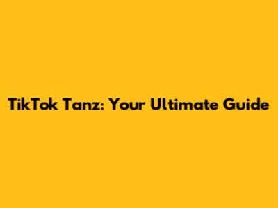 TikTok Tanz: Your Ultimate Guide