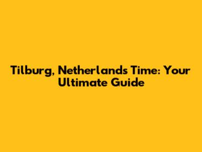 Tilburg, Netherlands Time: Your Ultimate Guide