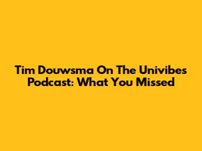 Tim Douwsma On The Univibes Podcast: What You Missed