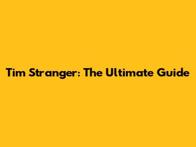 Tim Stranger: The Ultimate Guide