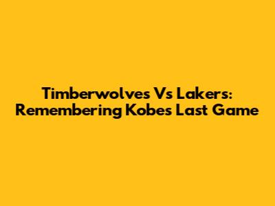 Timberwolves Vs Lakers: Remembering Kobe's Last Game