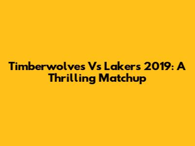 Timberwolves Vs Lakers 2019: A Thrilling Matchup
